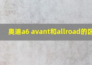 奥迪a6 avant和allroad的区别